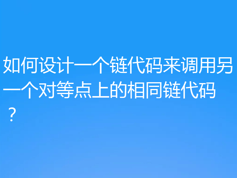 如何设计一个链代码来调用另一个对等点上的相同链代码？