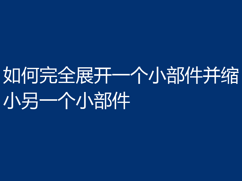 如何完全展开一个小部件并缩小另一个小部件