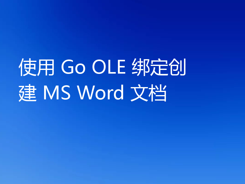 使用 Go OLE 绑定创建 MS Word 文档