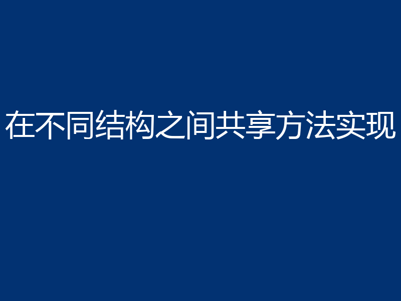 在不同结构之间共享方法实现
