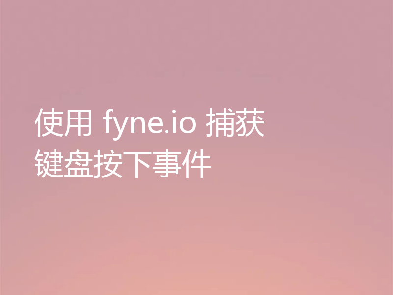 使用 fyne.io 捕获键盘按下事件