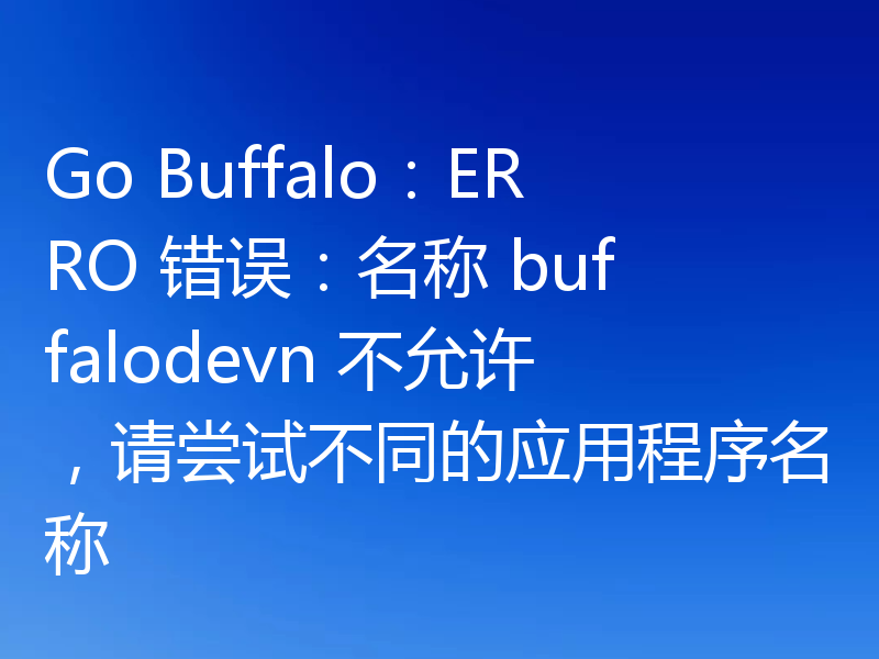 Go Buffalo：ERRO 错误：名称 buffalodevn 不允许，请尝试不同的应用程序名称