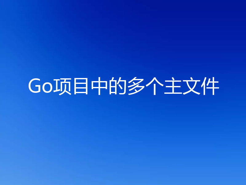 Go项目中的多个主文件