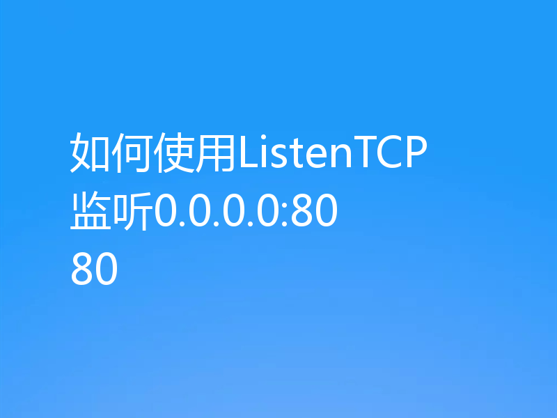 如何使用ListenTCP监听0.0.0.0:8080