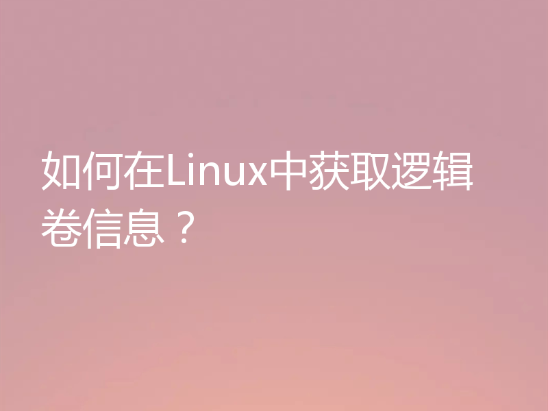 如何在Linux中获取逻辑卷信息？