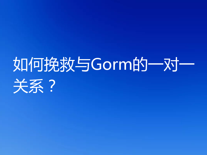 如何挽救与Gorm的一对一关系？