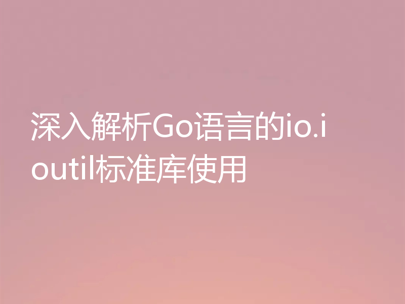 深入解析Go语言的io.ioutil标准库使用