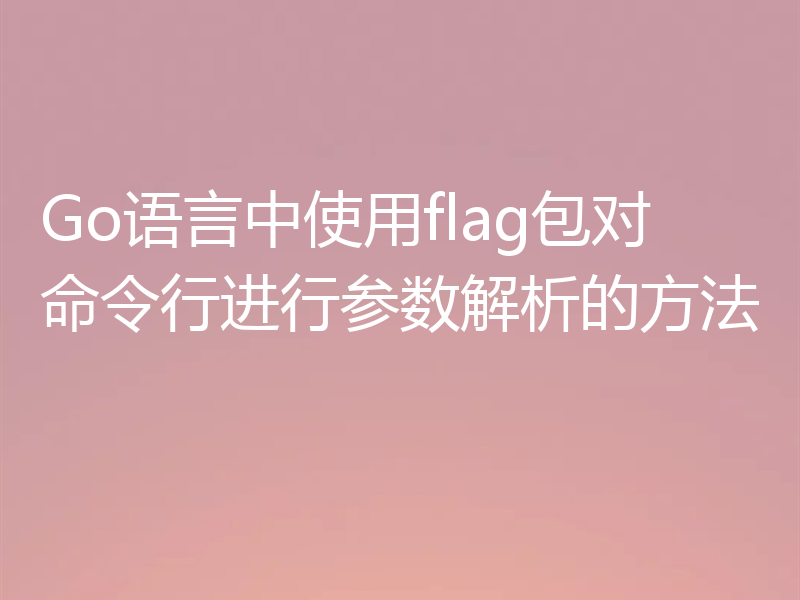 Go语言中使用flag包对命令行进行参数解析的方法