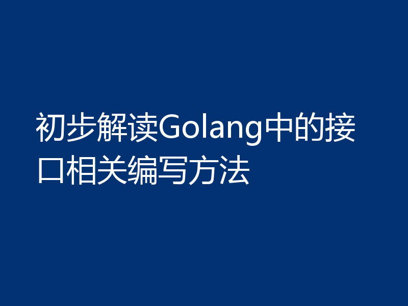 初步解读Golang中的接口相关编写方法