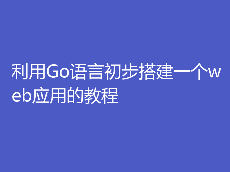 利用Go语言初步搭建一个web应用的教程