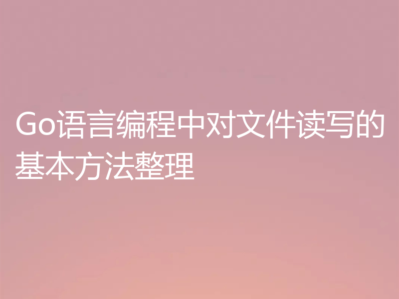 Go语言编程中对文件读写的基本方法整理