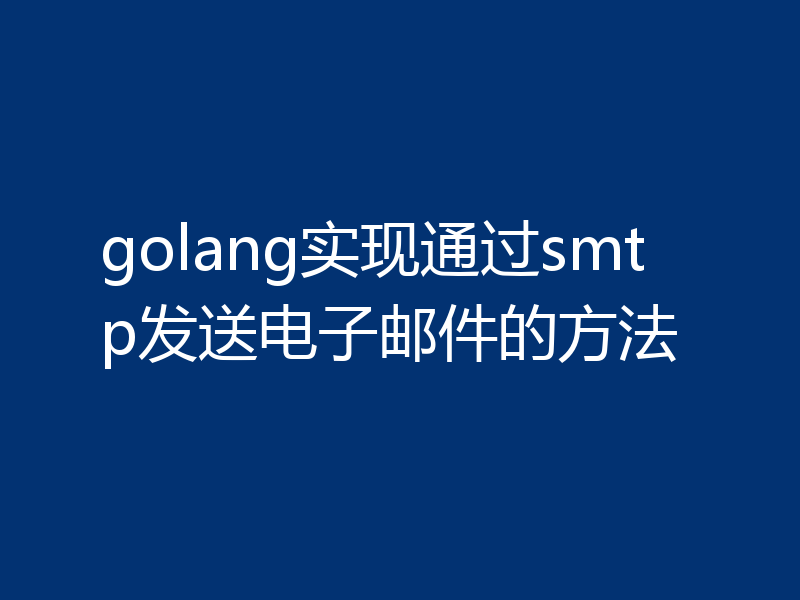 golang实现通过smtp发送电子邮件的方法