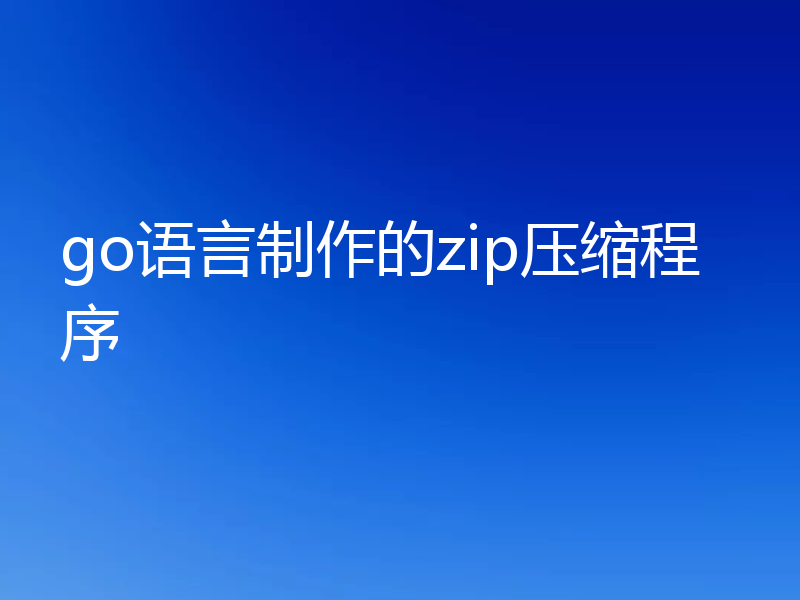 go语言制作的zip压缩程序