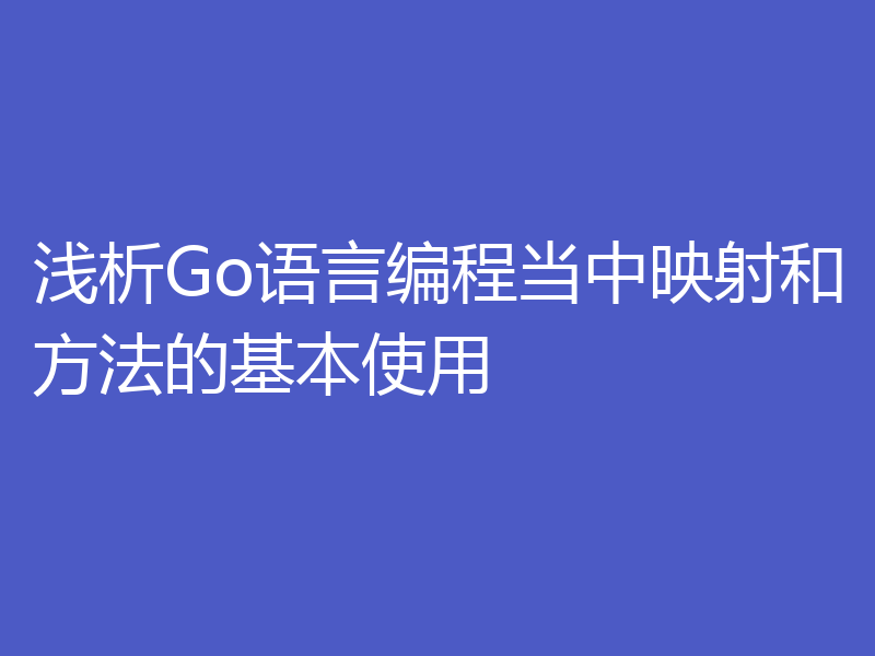 浅析Go语言编程当中映射和方法的基本使用