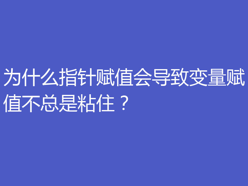 为什么指针赋值会导致变量赋值不总是粘住？