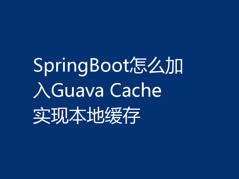 SpringBoot怎么加入Guava Cache实现本地缓存