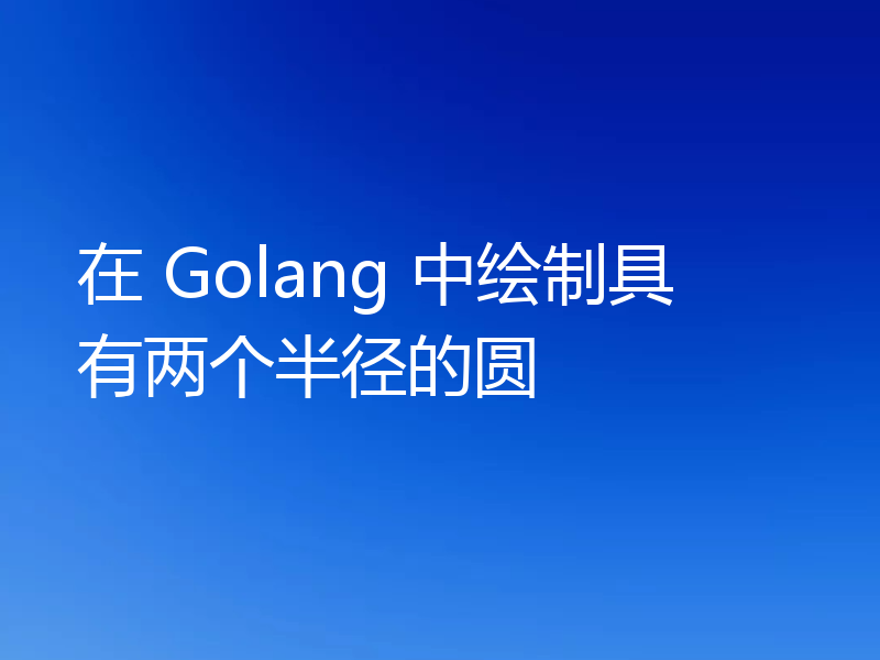 在 Golang 中绘制具有两个半径的圆