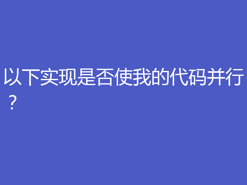 以下实现是否使我的代码并行？