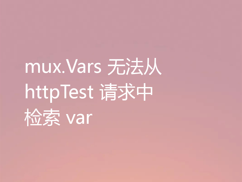 mux.Vars 无法从 httpTest 请求中检索 var