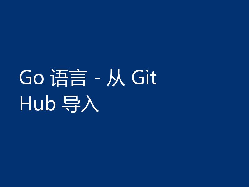 Go 语言 - 从 GitHub 导入