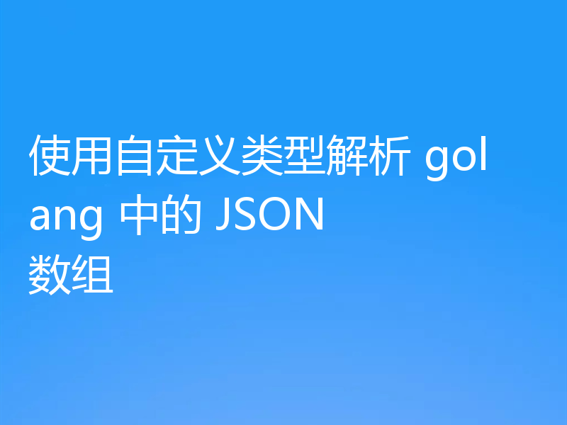使用自定义类型解析 golang 中的 JSON 数组