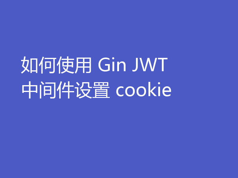 如何使用 Gin JWT 中间件设置 cookie