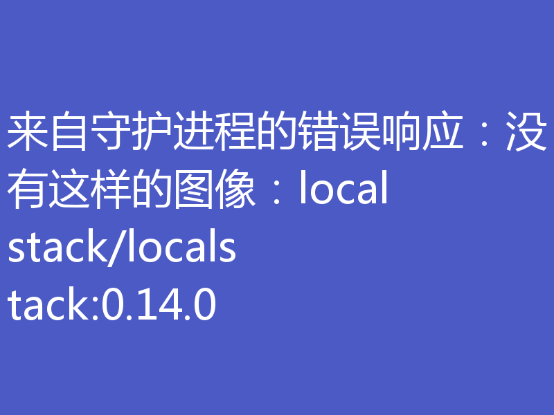 来自守护进程的错误响应：没有这样的图像：localstack/localstack:0.14.0