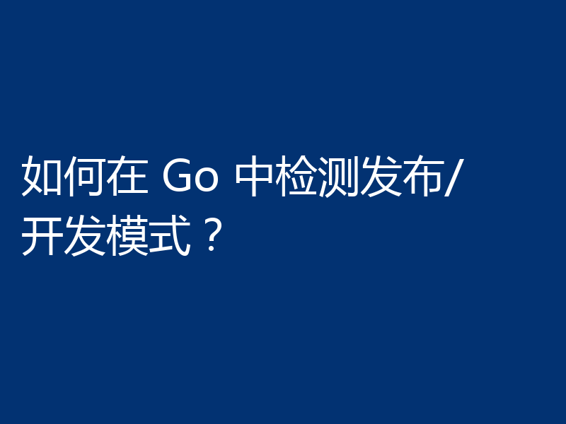 如何在 Go 中检测发布/开发模式？