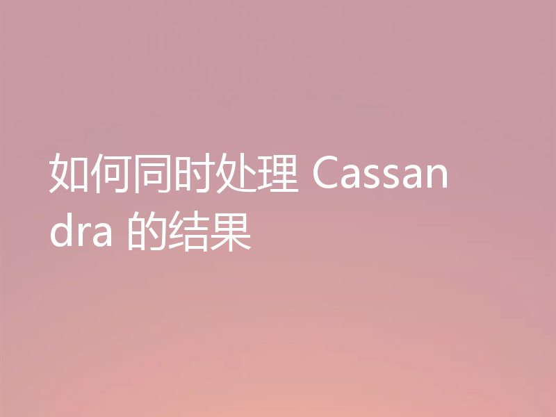 如何同时处理 Cassandra 的结果