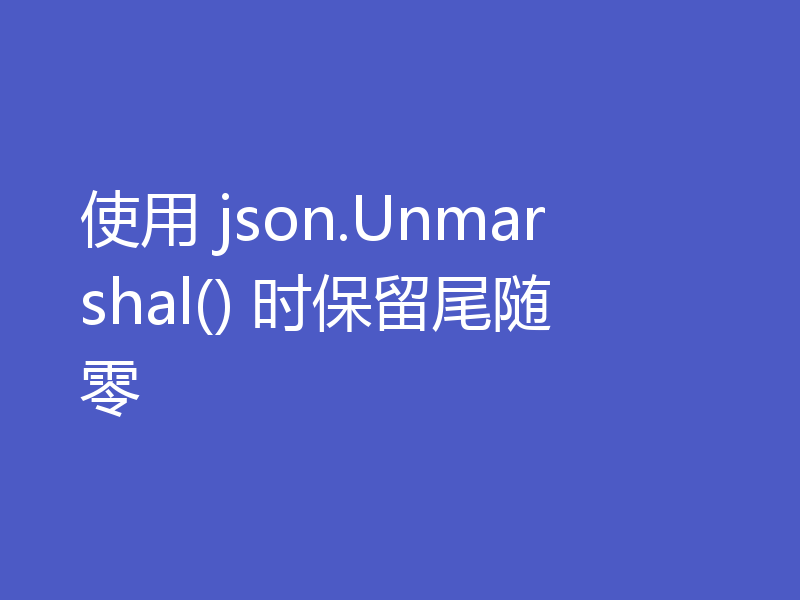 使用 json.Unmarshal() 时保留尾随零