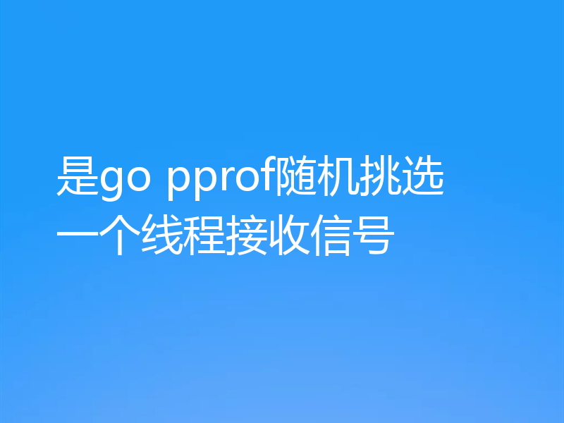 是go pprof随机挑选一个线程接收信号