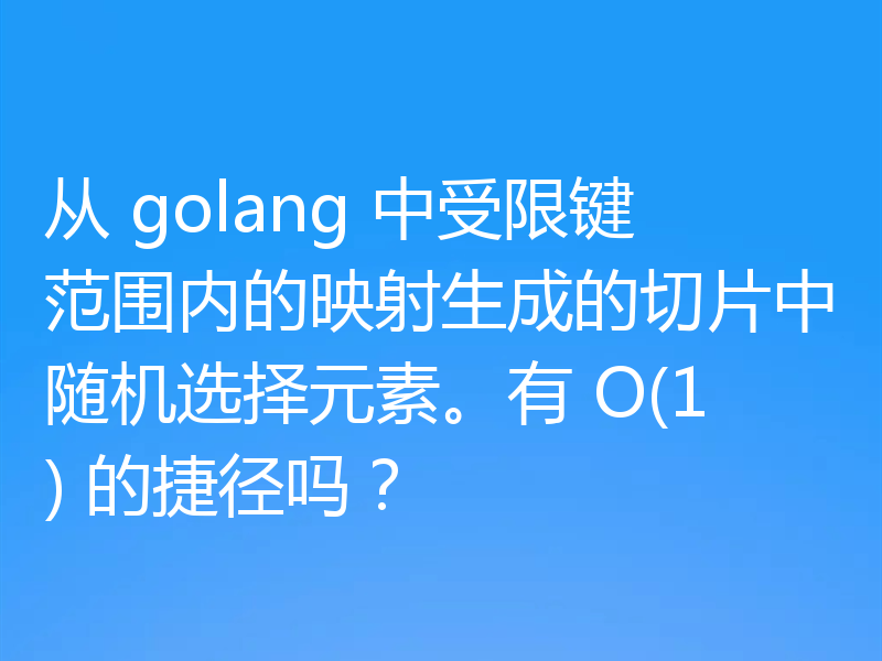 从 golang 中受限键范围内的映射生成的切片中随机选择元素。有 O(1) 的捷径吗？