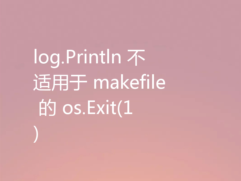 log.Println 不适用于 makefile 的 os.Exit(1)