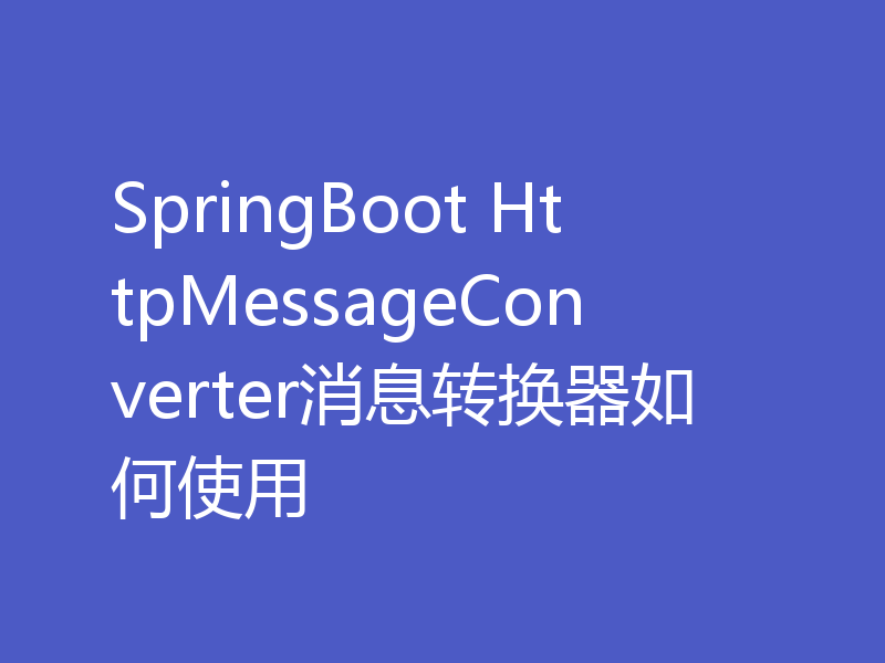 SpringBoot HttpMessageConverter消息转换器如何使用