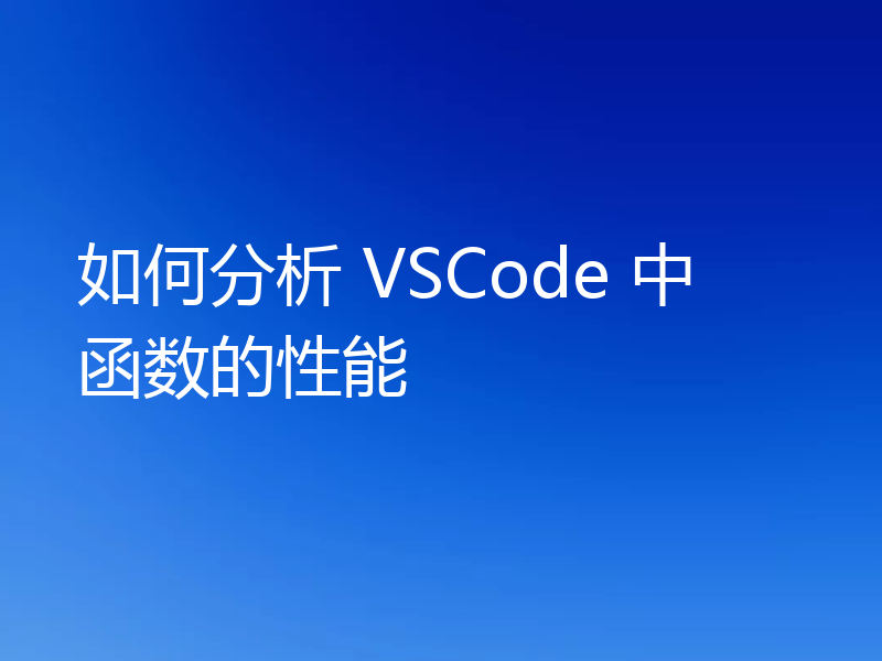 如何分析 VSCode 中函数的性能