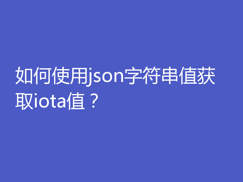 如何使用json字符串值获取iota值？