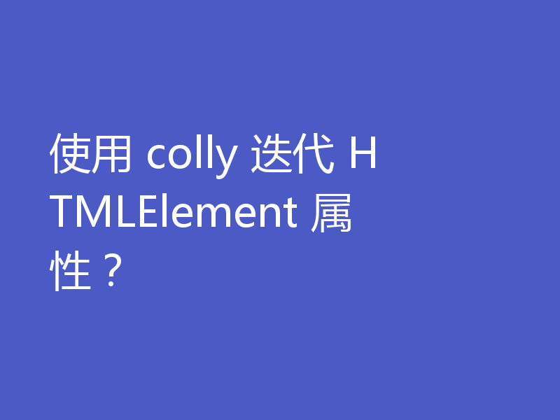 使用 colly 迭代 HTMLElement 属性？