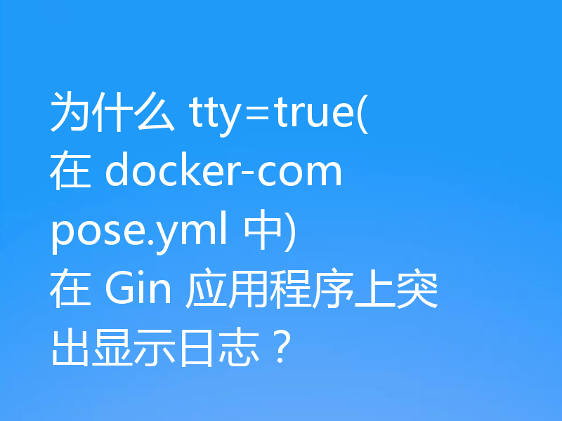 为什么 tty=true(在 docker-compose.yml 中) 在 Gin 应用程序上突出显示日志？