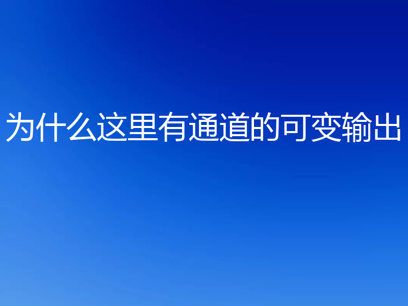 为什么这里有通道的可变输出