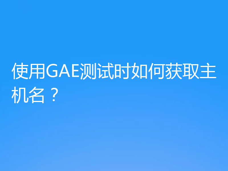 使用GAE测试时如何获取主机名？