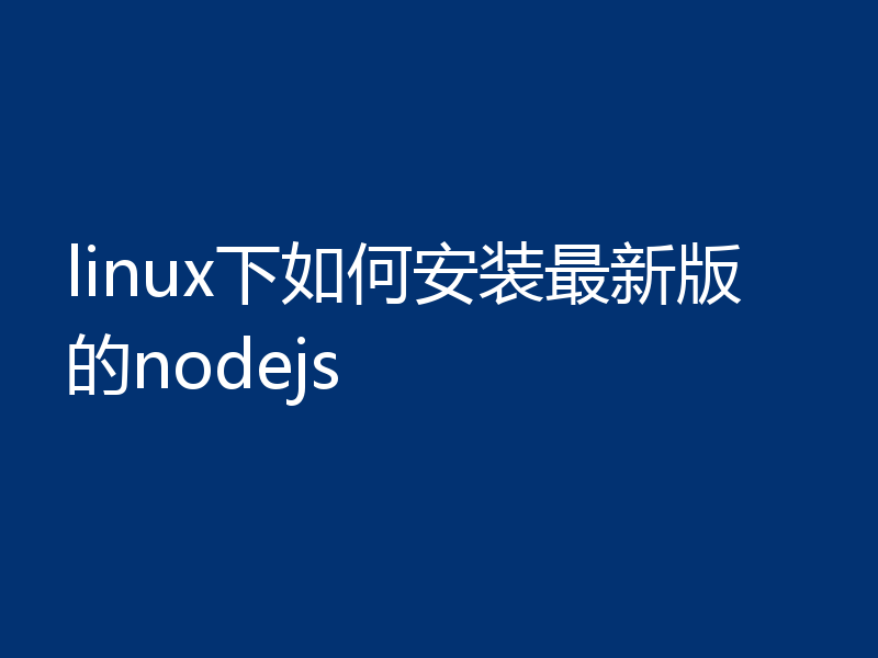 linux下如何安装最新版的nodejs
