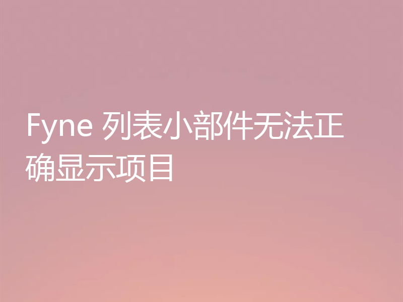 Fyne 列表小部件无法正确显示项目