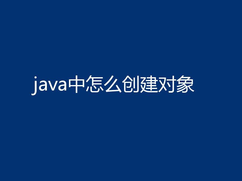 java中怎么创建对象