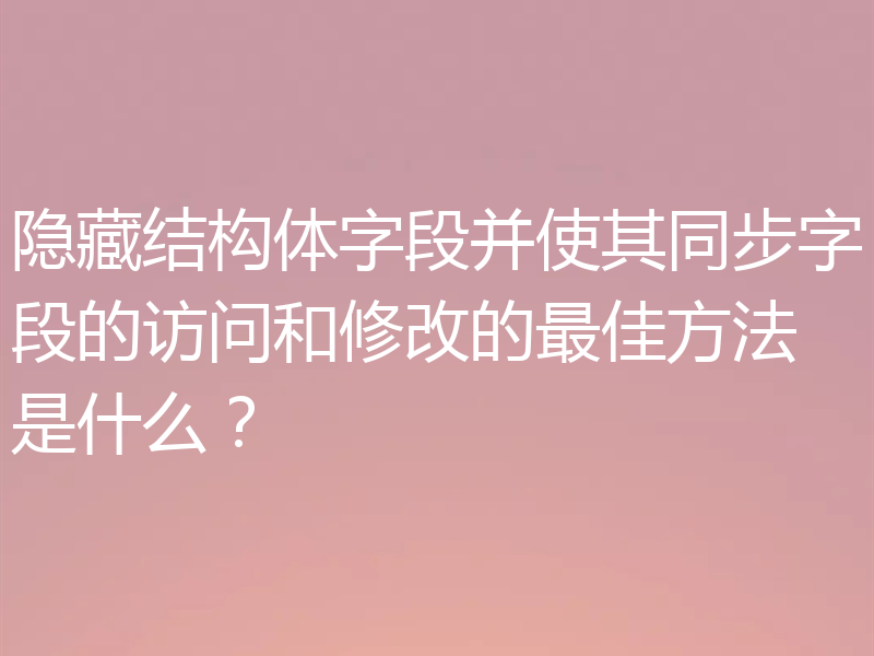 隐藏结构体字段并使其同步字段的访问和修改的最佳方法是什么？
