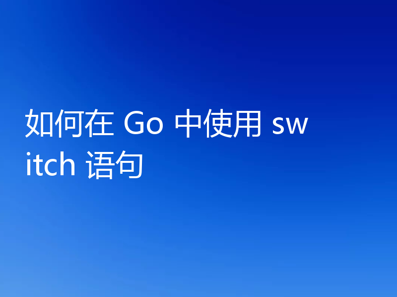 如何在 Go 中使用 switch 语句