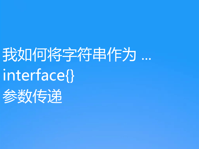 我如何将字符串作为 ...interface{} 参数传递