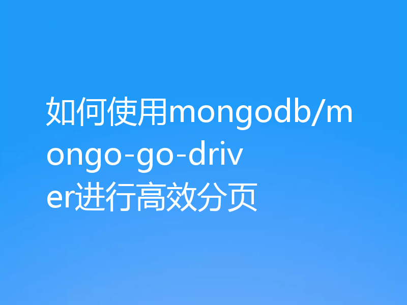 如何使用mongodb/mongo-go-driver进行高效分页
