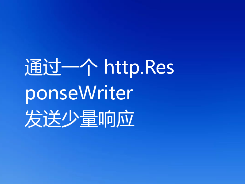 通过一个 http.ResponseWriter 发送少量响应
