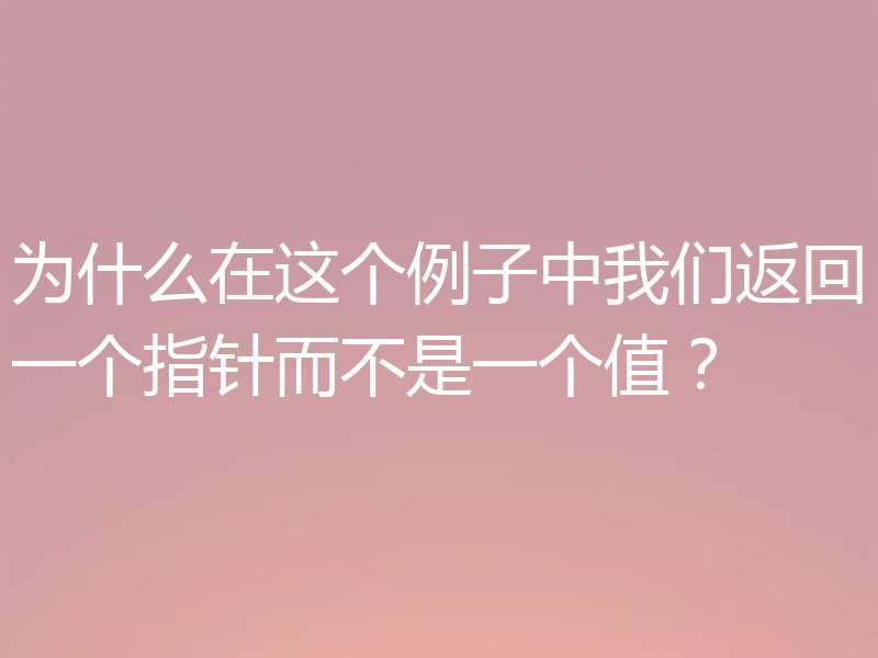 为什么在这个例子中我们返回一个指针而不是一个值？