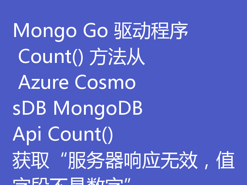 Mongo Go 驱动程序 Count() 方法从 Azure CosmosDB MongoDB Api Count() 获取“服务器响应无效，值字段不是数字”